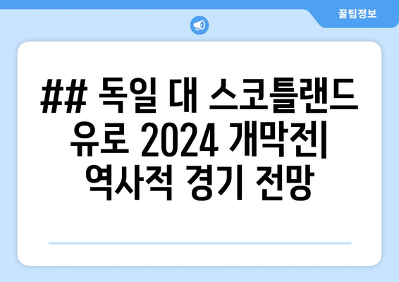 ## 독일 대 스코틀랜드 유로 2024 개막전| 역사적 경기 전망