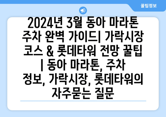 2024년 3월 동아 마라톤 주차 완벽 가이드| 가락시장 코스 & 롯데타워 전망 꿀팁 | 동아 마라톤, 주차 정보, 가락시장, 롯데타워