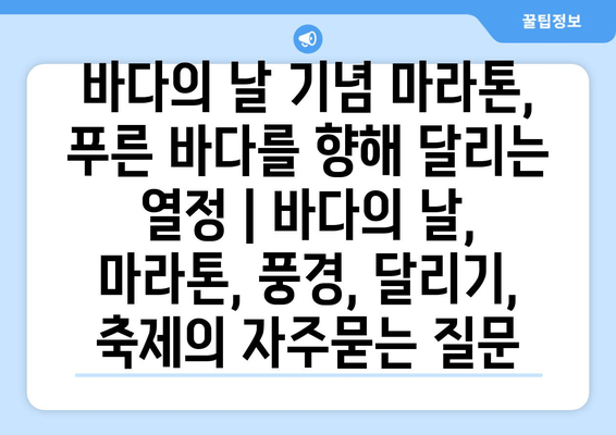 바다의 날 기념 마라톤, 푸른 바다를 향해 달리는 열정 | 바다의 날, 마라톤, 풍경, 달리기, 축제