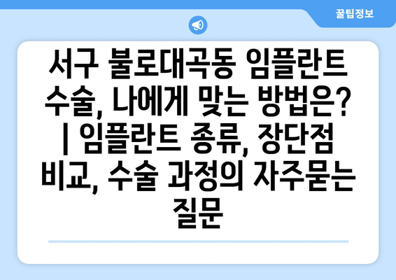 서구 불로대곡동 임플란트 수술, 나에게 맞는 방법은? | 임플란트 종류, 장단점 비교, 수술 과정