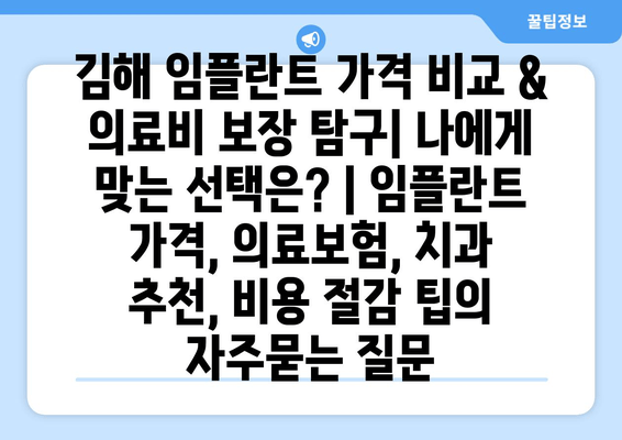 김해 임플란트 가격 비교 & 의료비 보장 탐구| 나에게 맞는 선택은? | 임플란트 가격, 의료보험, 치과 추천, 비용 절감 팁