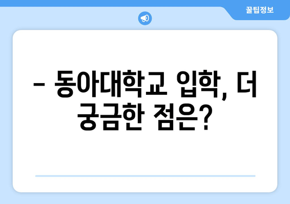 동아대학교 입학, 궁금한 모든 것을 해결해 드립니다! | 입학 전형, 캠퍼스 생활, 장학금, 학과 정보