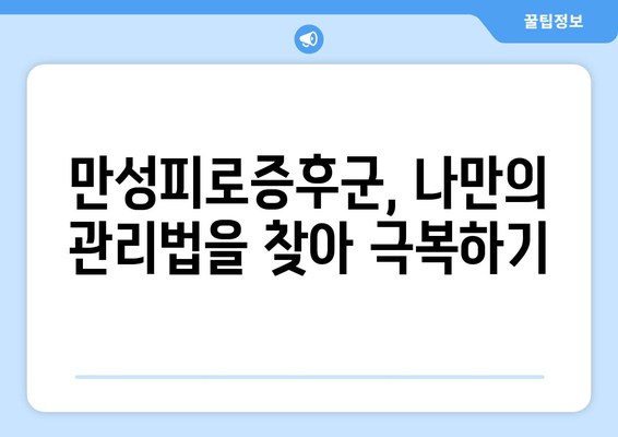 만성피로증후군| 심한 피로와 졸음, 이제 그만! | 원인 분석부터 관리법까지 |