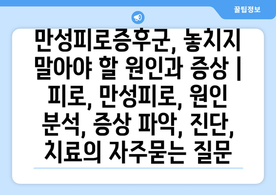 만성피로증후군, 놓치지 말아야 할 원인과 증상 | 피로, 만성피로, 원인 분석, 증상 파악, 진단, 치료