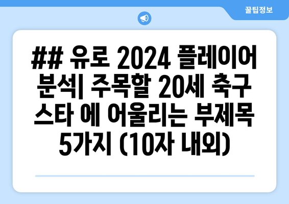 ## 유로 2024 플레이어 분석| 주목할 20세 축구 스타 에 어울리는 부제목 5가지 (10자 내외)