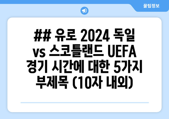 ## 유로 2024 독일 vs 스코틀랜드 UEFA 경기 시간에 대한 5가지 부제목 (10자 내외)