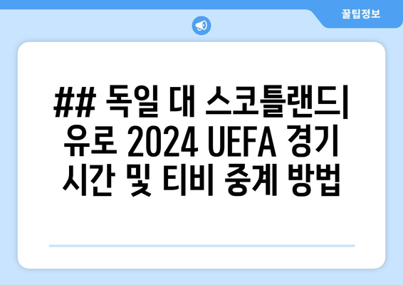 ## 독일 대 스코틀랜드| 유로 2024 UEFA 경기 시간 및 티비 중계 방법