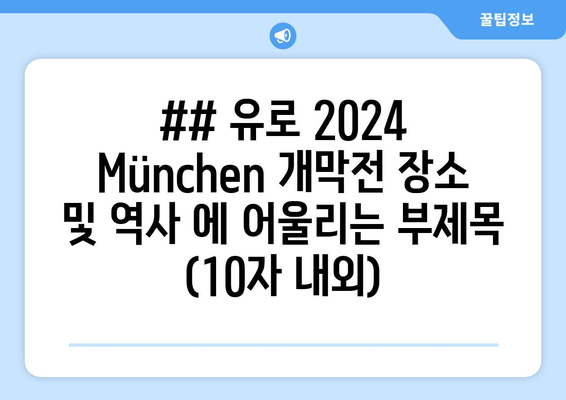 ## 유로 2024 München 개막전 장소 및 역사 에 어울리는 부제목 (10자 내외)