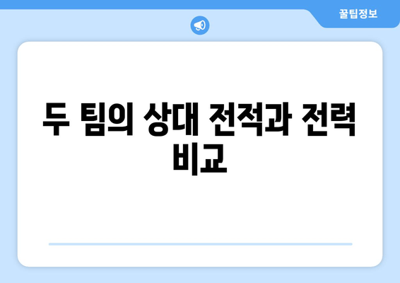 두 팀의 상대 전적과 전력 비교