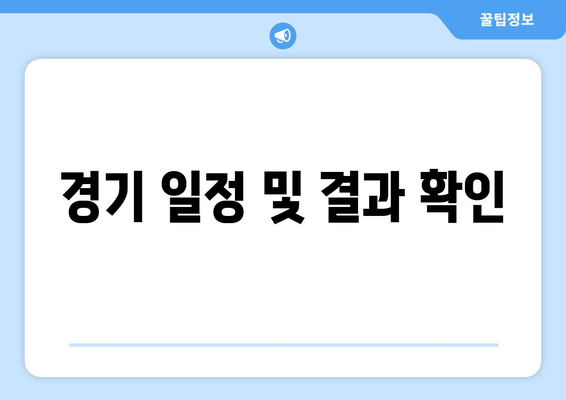 경기 일정 및 결과 확인