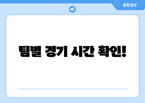 팀별 경기 시간 확인!