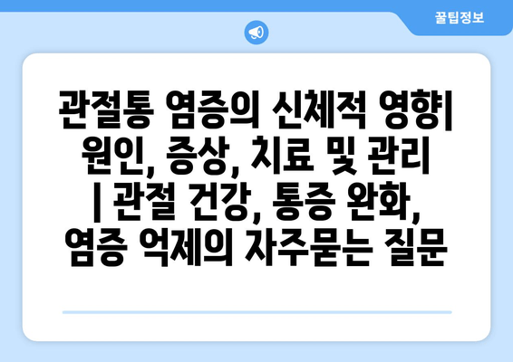 관절통 염증의 신체적 영향| 원인, 증상, 치료 및 관리 | 관절 건강, 통증 완화, 염증 억제