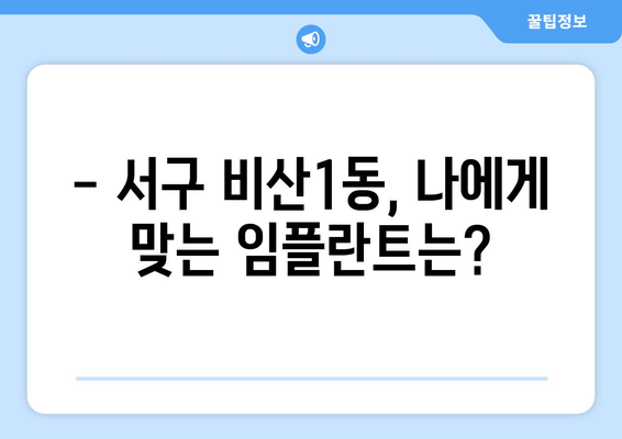 서구 비산1동 임플란트 종류 비교 가이드| 나에게 맞는 임플란트는? | 서구 비산1동 치과, 임플란트 종류, 장단점 비교