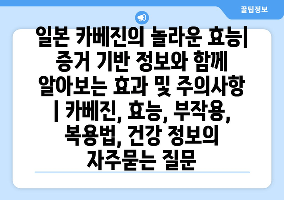 일본 카베진의 놀라운 효능| 증거 기반 정보와 함께 알아보는 효과 및 주의사항 | 카베진, 효능, 부작용, 복용법, 건강 정보