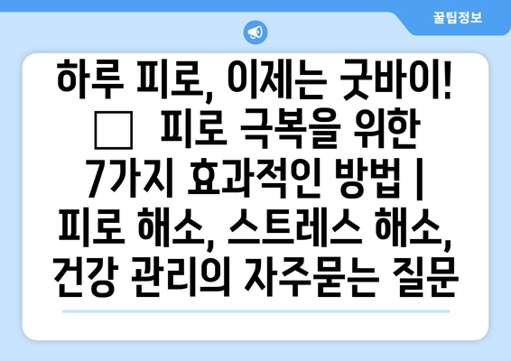 하루 피로, 이제는 굿바이! 😴  피로 극복을 위한 7가지 효과적인 방법 | 피로 해소, 스트레스 해소, 건강 관리