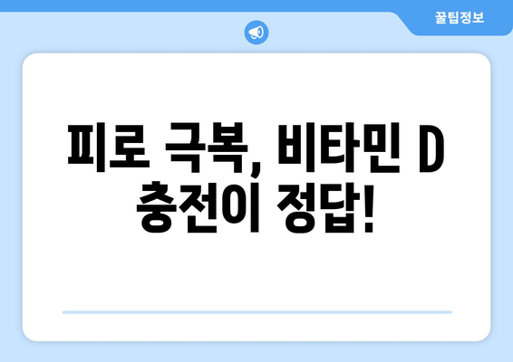 끊임없는 피로, 비타민 D 결핍이 원인일 수 있다? | 피로 극복, 비타민 D 부족, 건강 정보