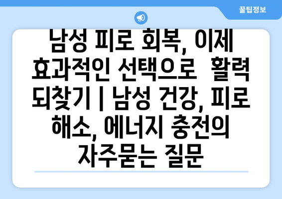 남성 피로 회복, 이제 효과적인 선택으로  활력 되찾기 | 남성 건강, 피로 해소, 에너지 충전