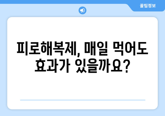 피로해복제, 매일 먹어도 괜찮을까요? 장점과 단점 비교 분석 | 피로회복, 건강, 부작용, 주의사항