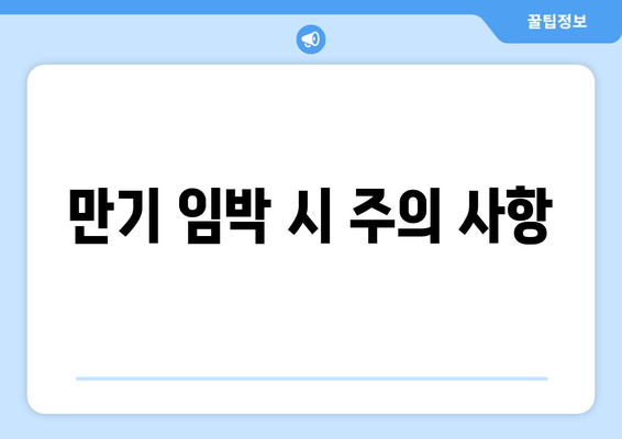 만기 임박 시 주의 사항