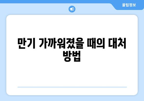 만기 가까워졌을 때의 대처 방법