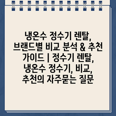 냉온수 정수기 렌탈, 브랜드별 비교 분석 & 추천 가이드 | 정수기 렌탈, 냉온수 정수기, 비교, 추천