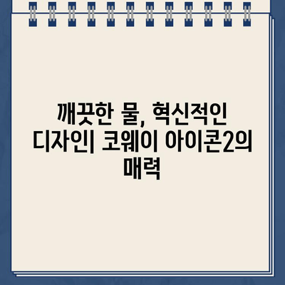 코웨이 아이콘2 냉온수정수기 대여, 그 끝판왕을 경험하세요! | 렌탈, 장점, 비교, 후기