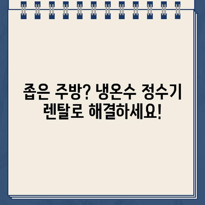 좁은 주방 공간, 냉온수 정수기 대여로 해결하세요 | 공간 효율, 편리한 설치, 렌탈 혜택