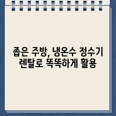 좁은 주방 공간, 냉온수 정수기 대여로 해결하세요 | 공간 효율, 편리한 설치, 렌탈 혜택