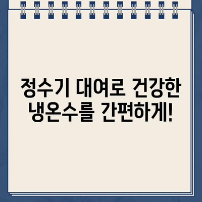 건강한 냉온수, 정수기 대여로 간편하게 해결하세요 | 깨끗한 물, 편리한 관리, 저렴한 비용