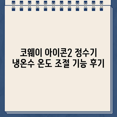 코웨이 아이콘2 정수기 냉온수 온도 조절 기능 후기| 맘에 드는 온도로 마시는 똑똑한 정수기 | 코웨이, 아이콘2, 정수기, 냉온수, 온도 조절