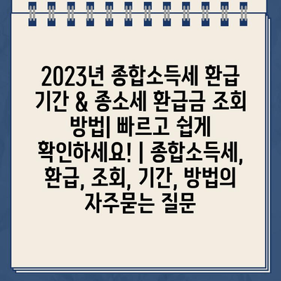 2023년 종합소득세 환급 기간 & 종소세 환급금 조회 방법| 빠르고 쉽게 확인하세요! | 종합소득세, 환급, 조회, 기간, 방법