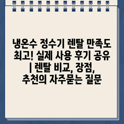 냉온수 정수기 렌탈 만족도 최고! 실제 사용 후기 공유 | 렌탈 비교, 장점, 추천