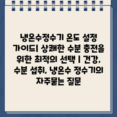 냉온수정수기 온도 설정 가이드| 상쾌한 수분 충전을 위한 최적의 선택 | 건강, 수분 섭취, 냉온수 정수기