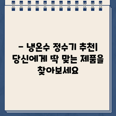 건강한 물, 건강한 삶| 냉온수 정수기 렌탈 | 깨끗한 물, 건강한 선택, 렌탈 장점, 추천 제품, 비용 비교