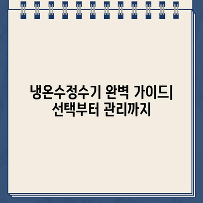 냉온수정수기 완벽 가이드| 선택부터 관리까지 | 냉온수 정수기 추천, 필터 교체, 청소, 기능 비교