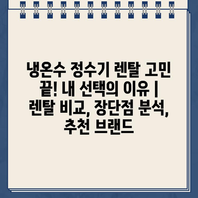 냉온수 정수기 렌탈 고민 끝! 내 선택의 이유 | 렌탈 비교, 장단점 분석, 추천 브랜드