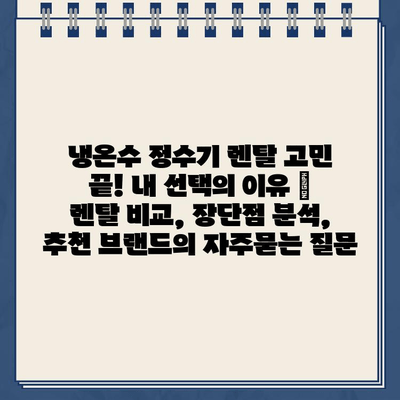 냉온수 정수기 렌탈 고민 끝! 내 선택의 이유 | 렌탈 비교, 장단점 분석, 추천 브랜드