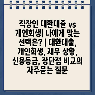 직장인 대환대출 vs 개인회생| 나에게 맞는 선택은? | 대환대출, 개인회생, 재무 상황, 신용등급, 장단점 비교