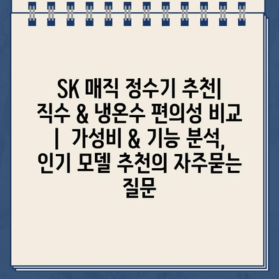 SK 매직 정수기 추천| 직수 & 냉온수 편의성 비교 |  가성비 & 기능 분석, 인기 모델 추천