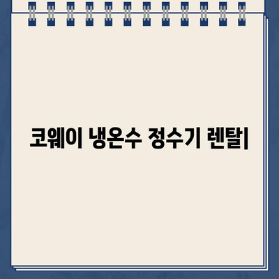 코웨이 냉온수 정수기 렌탈| 할인 혜택 & 만족스러운 경험 |  최저가 렌탈,  추천 모델 비교,  설치 후기