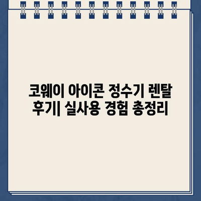 코웨이 냉온수 정수기 아이콘 렌탈 후기| 실사용 경험과 장단점 총정리 | 코웨이 정수기, 렌탈 후기, 아이콘 정수기, 냉온수 정수기