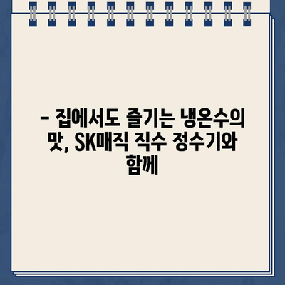 SK매직 직수 정수기로 누리는 냉온수의 편리함|  집에서도 깨끗하고 시원한 물을 즐기세요 | 직수형 정수기, 냉온수 기능, SK매직