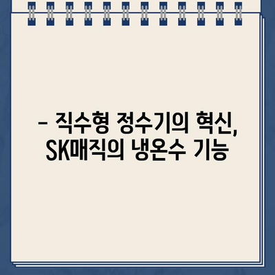 SK매직 직수 정수기로 누리는 냉온수의 편리함|  집에서도 깨끗하고 시원한 물을 즐기세요 | 직수형 정수기, 냉온수 기능, SK매직