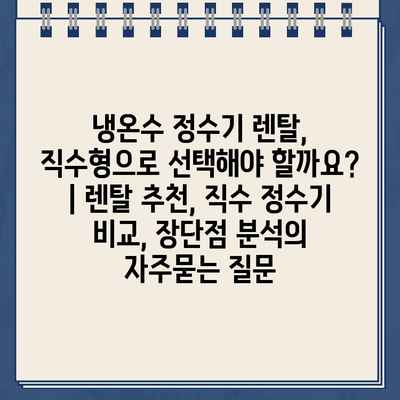 냉온수 정수기 렌탈, 직수형으로 선택해야 할까요? | 렌탈 추천, 직수 정수기 비교, 장단점 분석