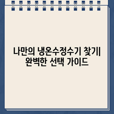 나에게 딱 맞는 냉온수정수기 찾는 방법| 사용자 친화적인 선택 가이드 | 냉온수정수기 추천, 기능 비교, 구매 가이드