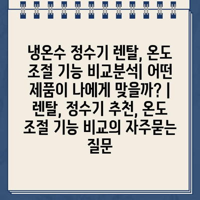 냉온수 정수기 렌탈, 온도 조절 기능 비교분석| 어떤 제품이 나에게 맞을까? | 렌탈, 정수기 추천, 온도 조절 기능 비교