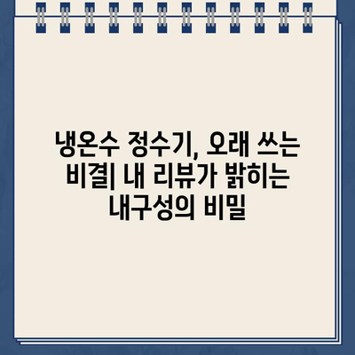 내 냉온수 정수기, 오래 쓰는 비결| 내 리뷰가 밝히는 내구성의 비밀 | 냉온수 정수기, 내구성, 리뷰, 제품 추천, 관리 팁