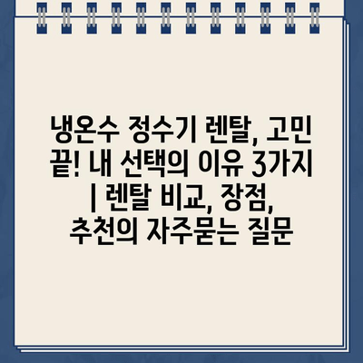 냉온수 정수기 렌탈, 고민 끝! 내 선택의 이유 3가지 | 렌탈 비교, 장점, 추천