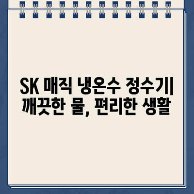 SK 매직 냉온수 정수기| 직수와 편안함의 완벽한 조화 |  직수형 정수기, 냉온수 기능,  SK 매직