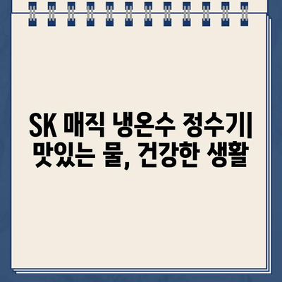 SK 매직 냉온수 정수기| 직수와 편안함의 완벽한 조화 |  직수형 정수기, 냉온수 기능,  SK 매직